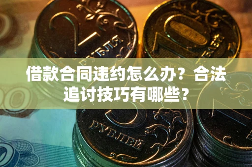 北京借款合同违约怎么办？合法追讨技巧有哪些？