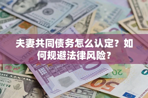 北京夫妻共同债务怎么认定？如何规避法律风险？