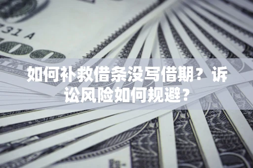 北京如何补救借条没写借期？诉讼风险如何规避？