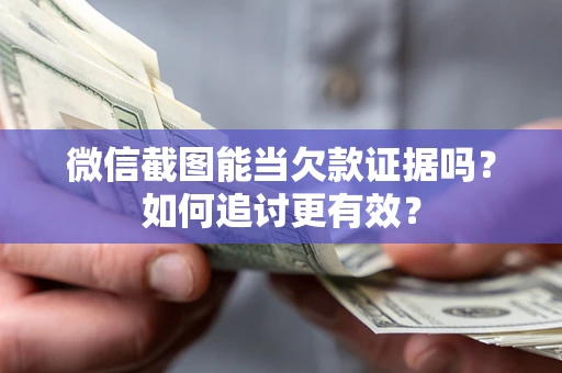 北京微信截图能当欠款证据吗？如何追讨更有效？