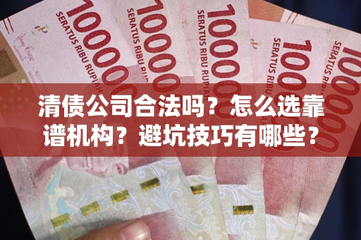 北京清债公司合法吗？怎么选靠谱机构？避坑技巧有哪些？