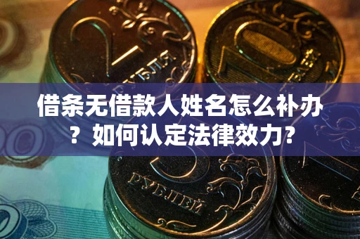 北京借条无借款人姓名怎么补办？如何认定法律效力？