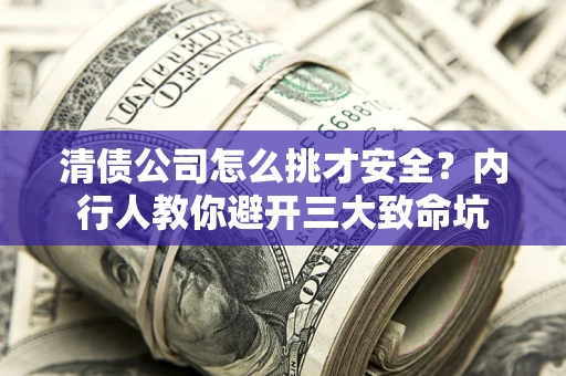 北京清债公司怎么挑才安全?内行人教你避开三大致命坑 北京清债公司怎么挑才安全?内行人教你避开三大致命坑