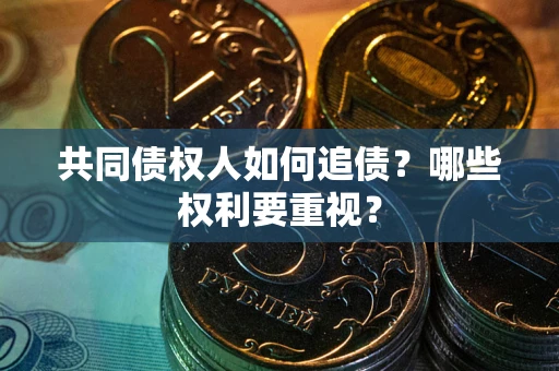 北京共同债权人如何追债？哪些权利要重视？