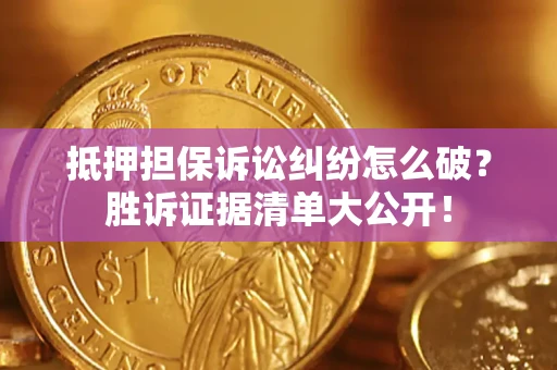 北京抵押担保诉讼纠纷怎么破？胜诉证据清单大公开！