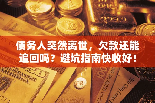 北京债务人突然离世，欠款还能追回吗？避坑指南快收好！