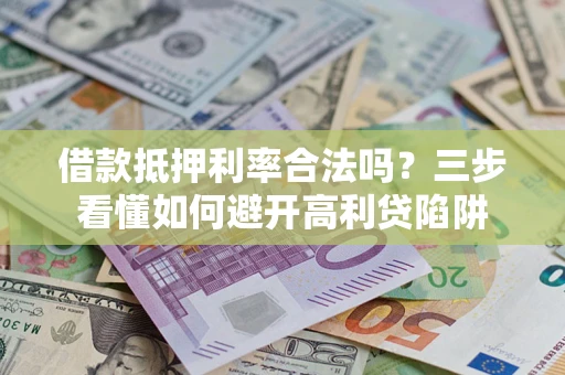 北京借款抵押利率合法吗？三步看懂如何避开高利贷陷阱