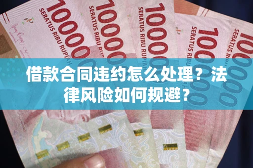 北京借款合同违约怎么处理？法律风险如何规避？