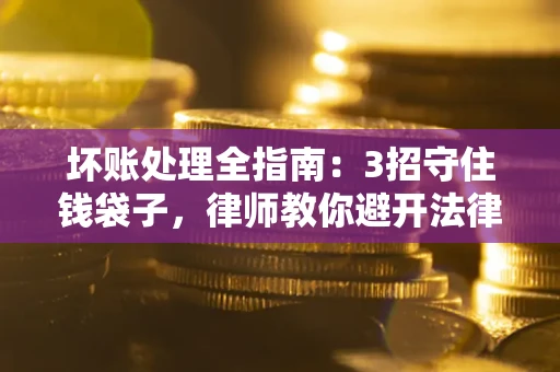 北京坏账处理全指南：3招守住钱袋子，律师教你避开法律雷区