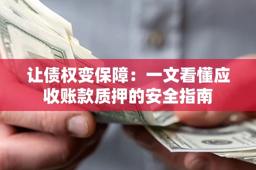 北京让债权变保障：一文看懂应收账款质押的安全指南