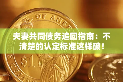 北京夫妻共同债务追回指南：不清楚的认定标准这样破！