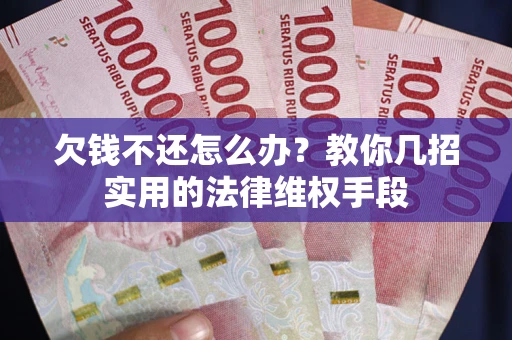 北京欠钱不还怎么办？教你几招实用的法律维权手段