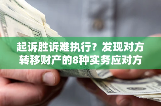 北京起诉胜诉难执行？发现对方转移财产的8种实务应对方案