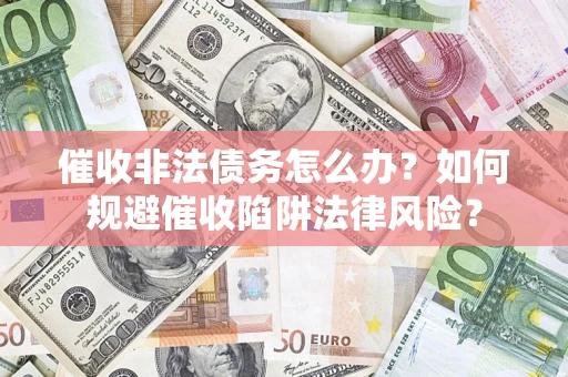 北京催收非法债务怎么办？如何规避催收陷阱法律风险？