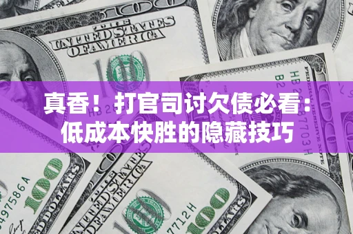 北京真香！打官司讨欠债必看：低成本快胜的隐藏技巧