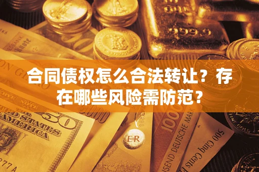 北京合同债权怎么合法转让？存在哪些风险需防范？