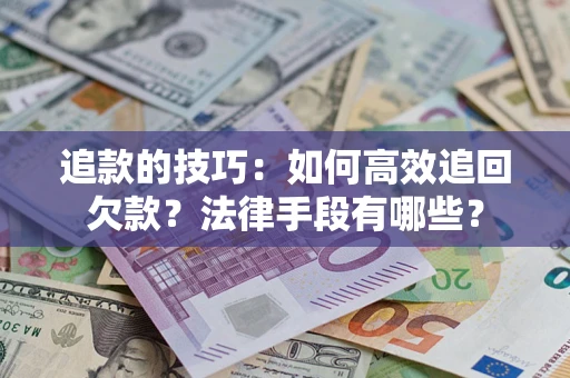北京追款的技巧：如何高效追回欠款？法律手段有哪些？