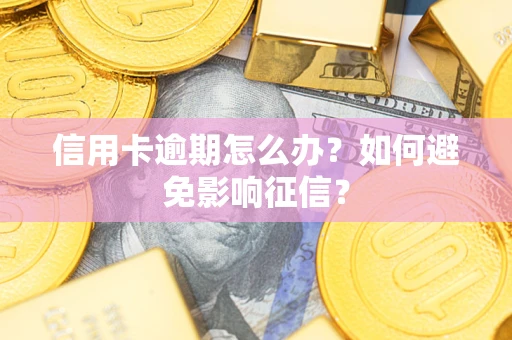 北京信用卡逾期怎么办？如何避免影响征信？