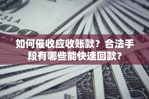 北京如何催收应收账款？合法手段有哪些能快速回款？