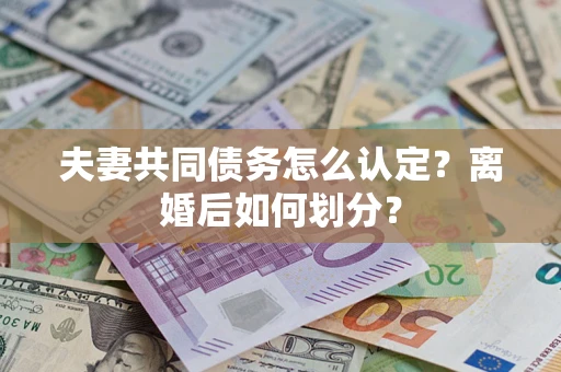 北京夫妻共同债务怎么认定？离婚后如何划分？