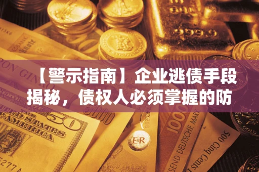 北京【警示指南】企业逃债手段揭秘，债权人必须掌握的防坑宝典