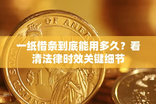 北京一纸借条到底能用多久？看清法律时效关键细节