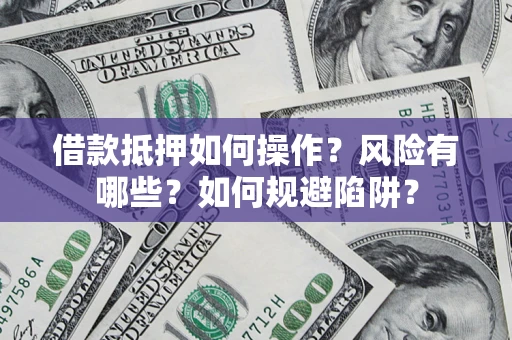 北京借款抵押如何操作？风险有哪些？如何规避陷阱？