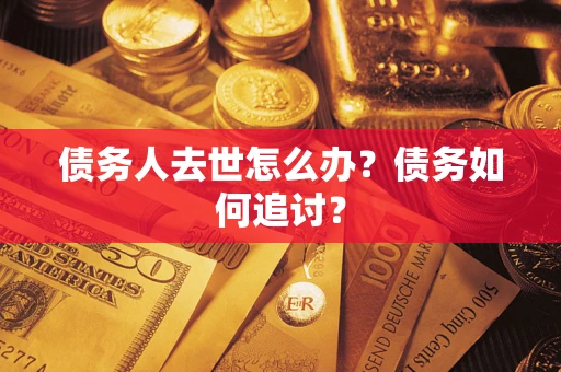 北京债务人去世怎么办？债务如何追讨？