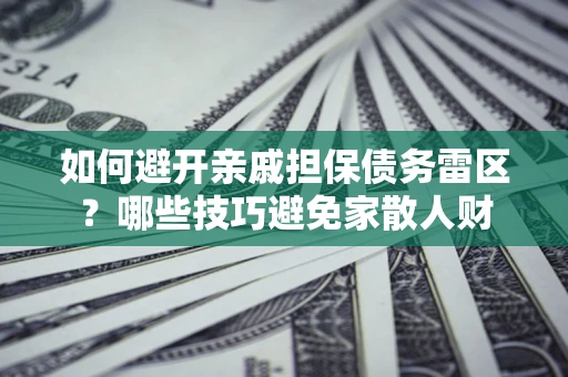 北京如何避开亲戚担保债务雷区？哪些技巧避免家散人财