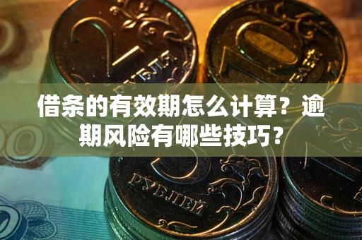 北京借条的有效期怎么计算？逾期风险有哪些技巧？