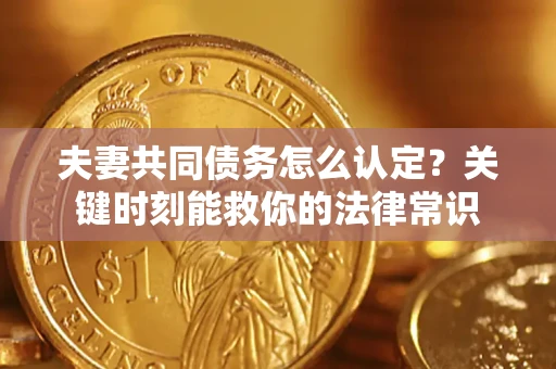 北京夫妻共同债务怎么认定？关键时刻能救你的法律常识