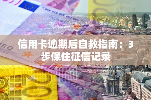 北京信用卡逾期后自救指南：3步保住征信记录