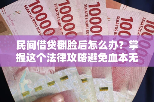 北京民间借贷翻脸后怎么办？掌握这个法律攻略避免血本无归