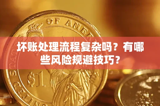 北京坏账处理流程复杂吗？有哪些风险规避技巧？