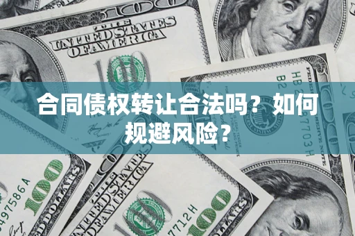 北京合同债权转让合法吗?如何规避风险? 北京合同债权转让合法吗?如何规避风险?