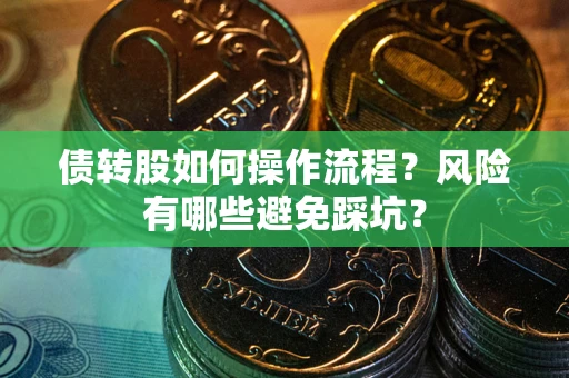 北京债转股如何操作流程?风险有哪些避免踩坑? 北京债转股如何操作流程?风险有哪些避免踩坑?