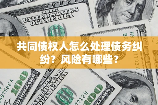 北京共同债权人怎么处理债务纠纷？风险有哪些？