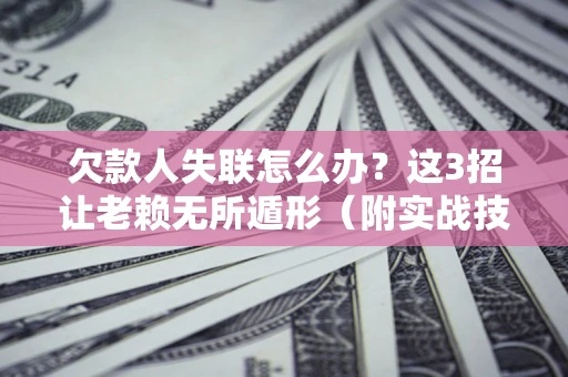 北京欠款人失联怎么办？这3招让老赖无所遁形（附实战技巧）