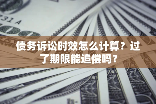 北京债务诉讼时效怎么计算？过了期限能追偿吗？
