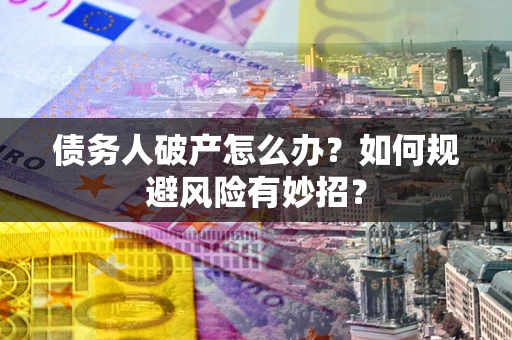 北京债务人破产怎么办？如何规避风险有妙招？