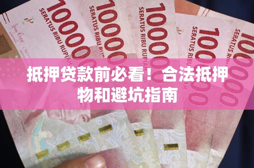 北京抵押贷款前必看！合法抵押物和避坑指南