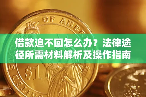 北京借款追不回怎么办？法律途径所需材料解析及操作指南