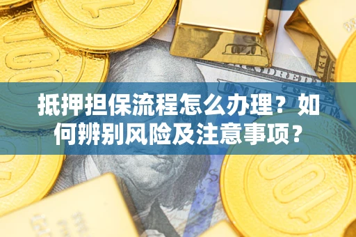 北京抵押担保流程怎么办理？如何辨别风险及注意事项？