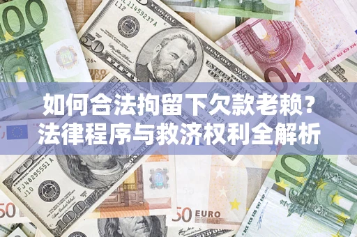 北京如何合法拘留下欠款老赖？法律程序与救济权利全解析
