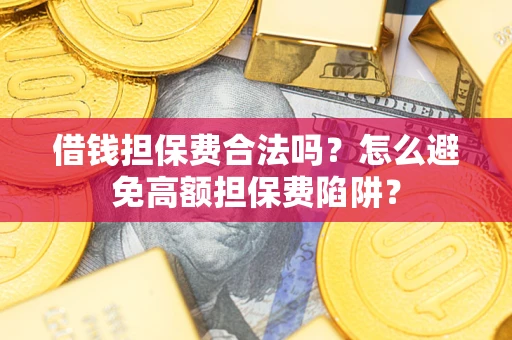 北京借钱担保费合法吗？怎么避免高额担保费陷阱？
