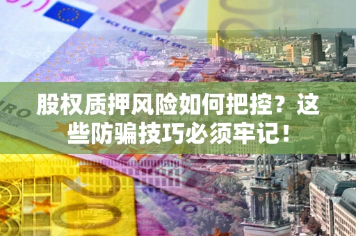 北京股权质押风险如何把控？这些防骗技巧必须牢记！