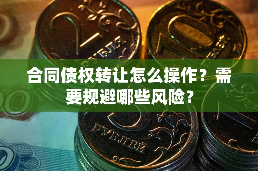 北京合同债权转让怎么操作？需要规避哪些风险？