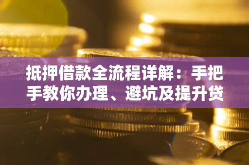 北京抵押借款全流程详解：手把手教你办理、避坑及提升贷款额度