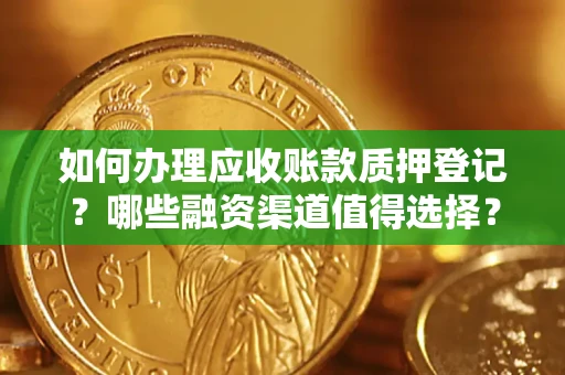 北京如何办理应收账款质押登记？哪些融资渠道值得选择？