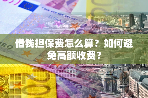 北京借钱担保费怎么算？如何避免高额收费？